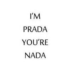 I’m Prada and you’re nada. — Ti prego non andartene. Non 